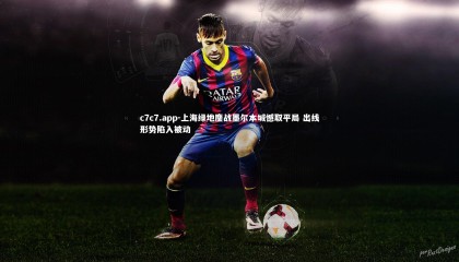 c7c7.app-上海绿地鏖战墨尔本城憾取平局 出线形势陷入被动