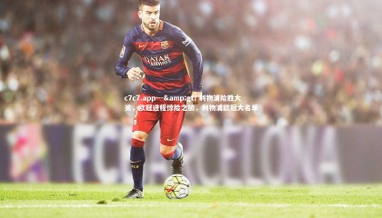 c7c7.app---&gt; 利物浦险胜大关，欧冠进程惊险之旅，利物浦欧冠大名单