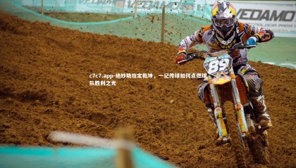 c7c7.app-绝妙助攻定乾坤，一记传球如何点燃球队胜利之光