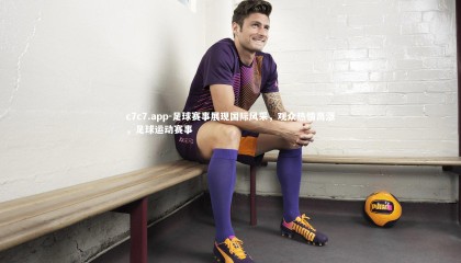 c7c7.app-足球赛事展现国际风采，观众热情高涨，足球运动赛事