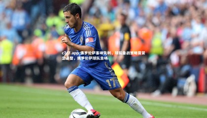 c7c7.app-佛罗伦萨客场失利，球队备战策略需紧急调整，佛罗伦萨球队主场